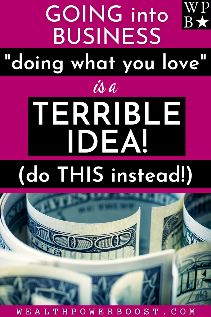 Going Into Business Doing What You Love Is A TERRIBLE IDEA! Do This Instead